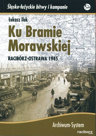 "Ku Bramie Morawskiej. Racibórz-Ostrawa 1945"